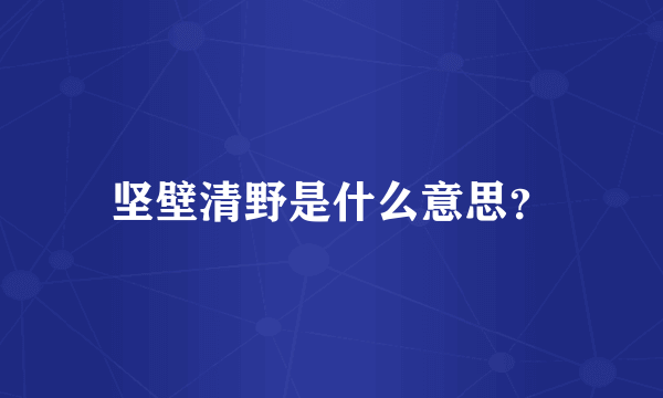 坚壁清野是什么意思？