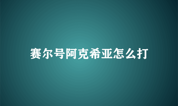 赛尔号阿克希亚怎么打