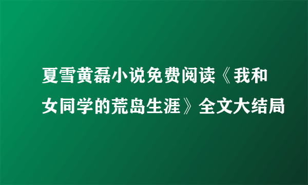 夏雪黄磊小说免费阅读《我和女同学的荒岛生涯》全文大结局