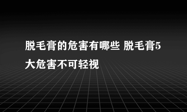 脱毛膏的危害有哪些 脱毛膏5大危害不可轻视