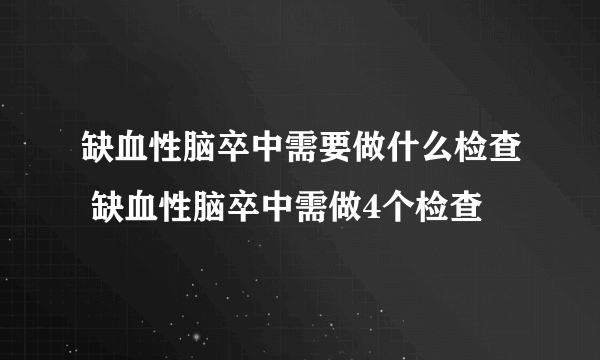 缺血性脑卒中需要做什么检查 缺血性脑卒中需做4个检查