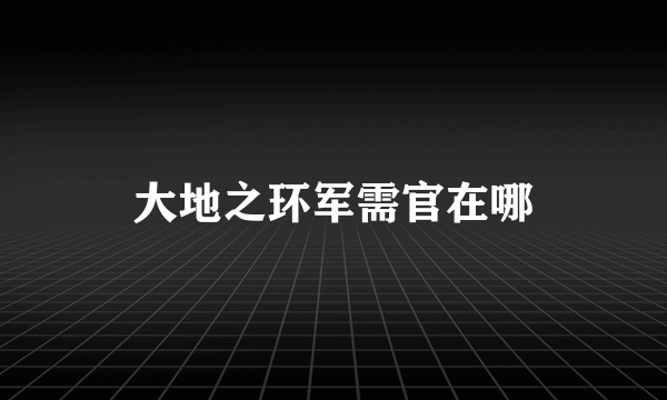 大地之环军需官在哪