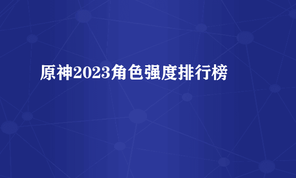 原神2023角色强度排行榜