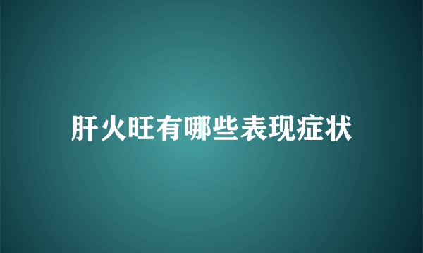 肝火旺有哪些表现症状