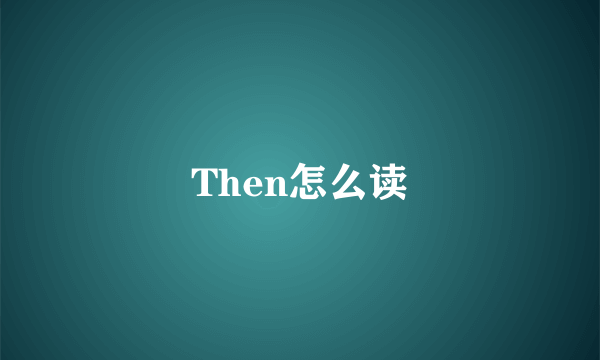 Then怎么读