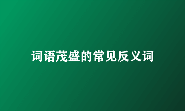 词语茂盛的常见反义词