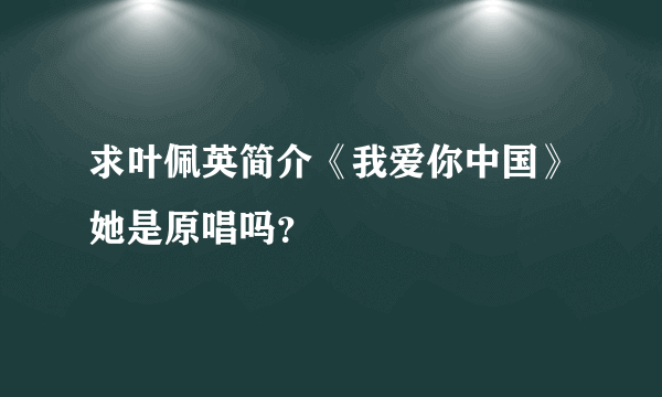 求叶佩英简介《我爱你中国》她是原唱吗？