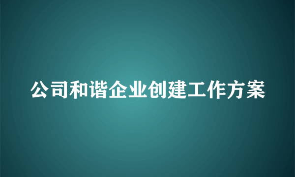 公司和谐企业创建工作方案