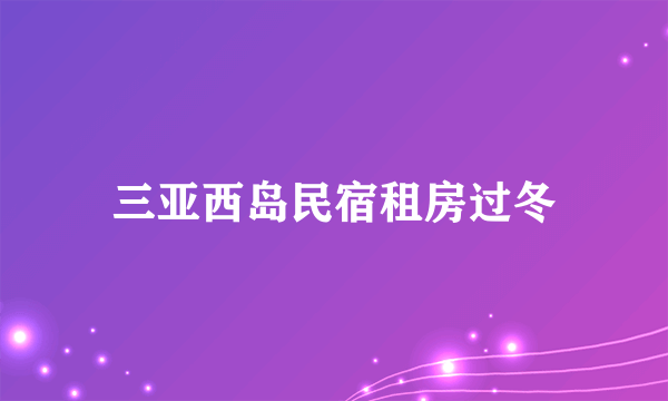 三亚西岛民宿租房过冬