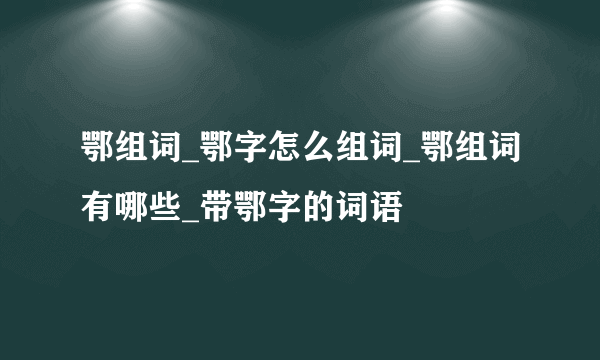 鄂组词_鄂字怎么组词_鄂组词有哪些_带鄂字的词语