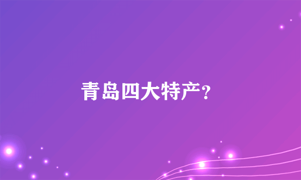 青岛四大特产？