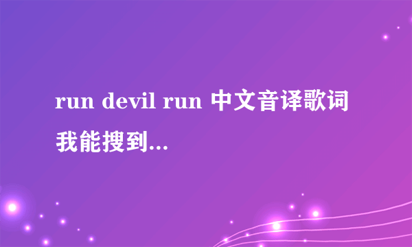 run devil run 中文音译歌词 我能搜到的和歌里根本对不上号