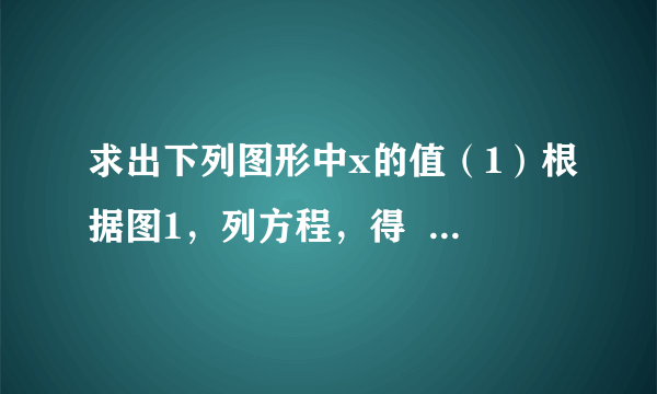 求出下列图形中x的值（1）根据图1，列方程，得    解得$x=$    ；（2）根据图2，列方程，得    解得$x=$    .