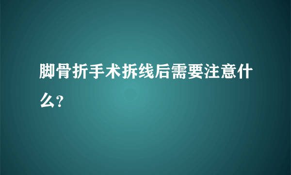 脚骨折手术拆线后需要注意什么？