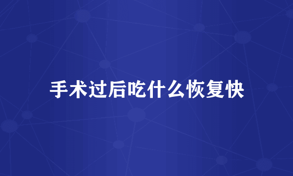 手术过后吃什么恢复快