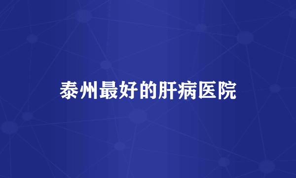 泰州最好的肝病医院
