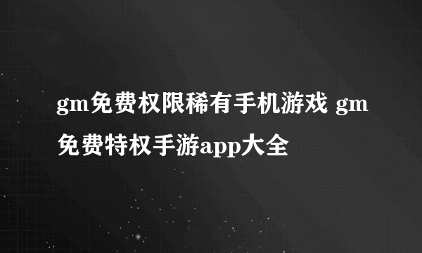 gm免费权限稀有手机游戏 gm免费特权手游app大全