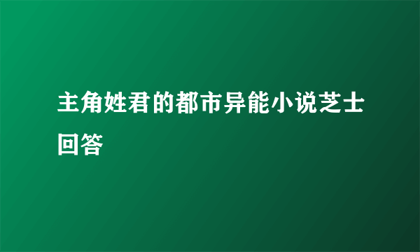主角姓君的都市异能小说芝士回答