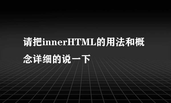 请把innerHTML的用法和概念详细的说一下