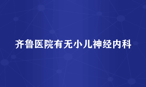 齐鲁医院有无小儿神经内科