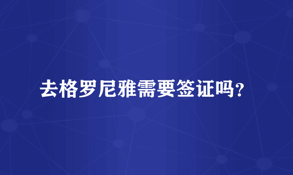 去格罗尼雅需要签证吗？