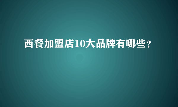 西餐加盟店10大品牌有哪些？