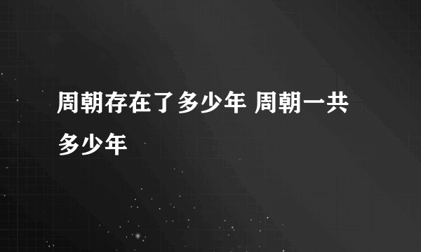 周朝存在了多少年 周朝一共多少年