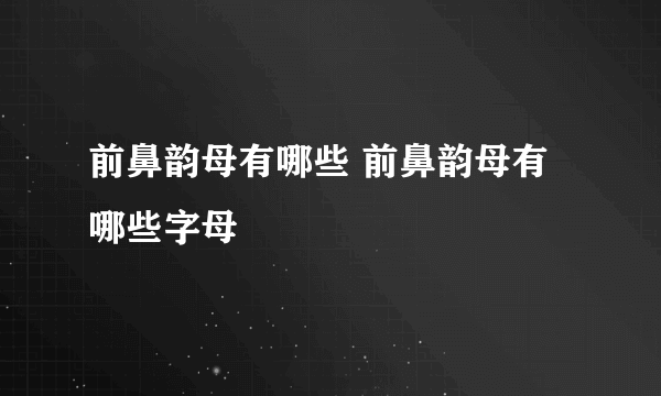 前鼻韵母有哪些 前鼻韵母有哪些字母