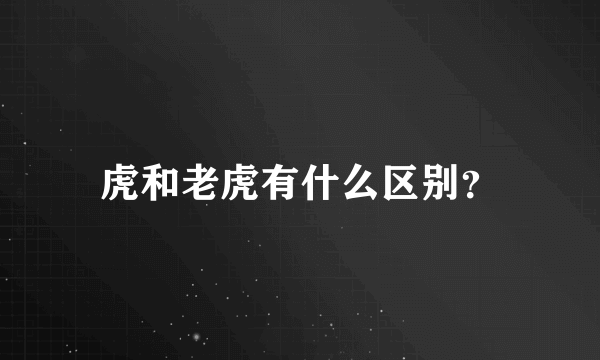 虎和老虎有什么区别？