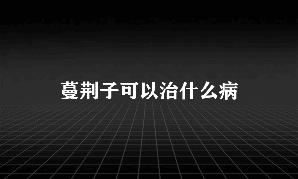 蔓荆子可以治什么病