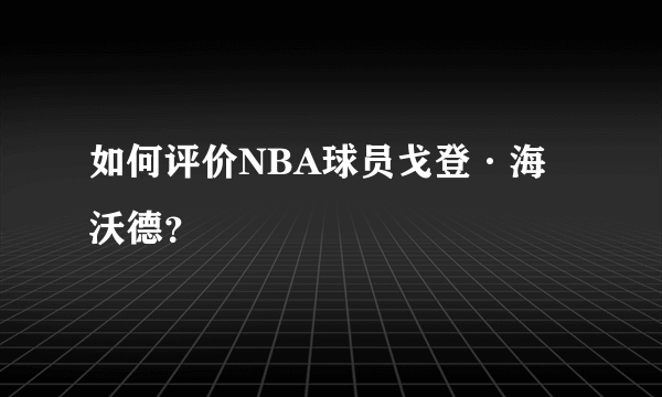 如何评价NBA球员戈登·海沃德？