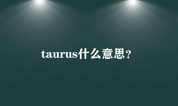 taurus什么意思？