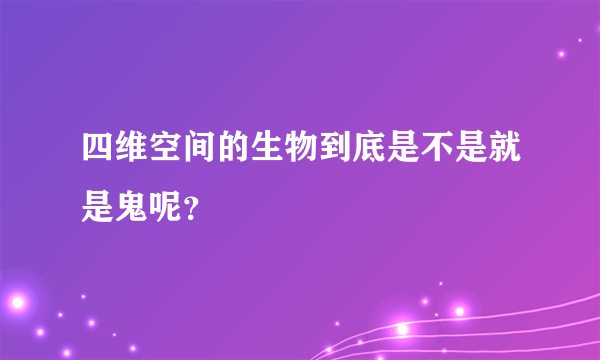 四维空间的生物到底是不是就是鬼呢？