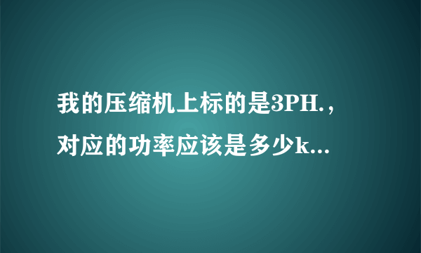 我的压缩机上标的是3PH.，对应的功率应该是多少kw？这两个之间有联系吗？怎么才能知道压缩机的启动方式