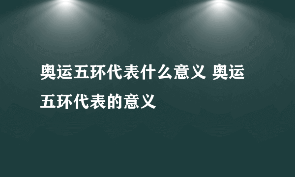 奥运五环代表什么意义 奥运五环代表的意义