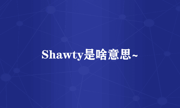 Shawty是啥意思~
