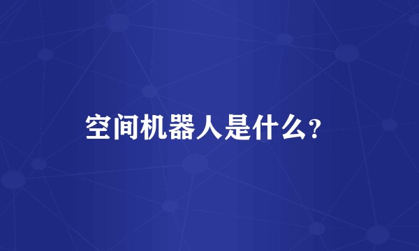 空间机器人是什么？