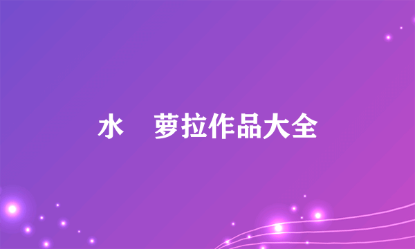 水咲萝拉作品大全