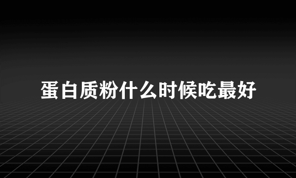 蛋白质粉什么时候吃最好