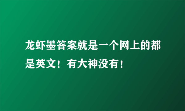 龙虾墨答案就是一个网上的都是英文！有大神没有！