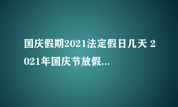 国庆假期2021法定假日几天 2021年国庆节放假安排时间表