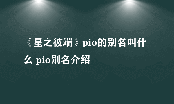 《星之彼端》pio的别名叫什么 pio别名介绍