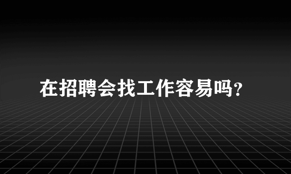 在招聘会找工作容易吗？
