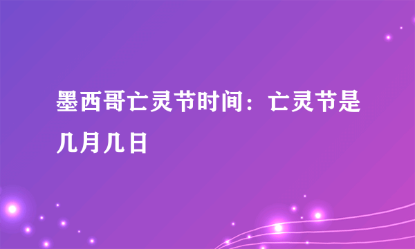 墨西哥亡灵节时间：亡灵节是几月几日