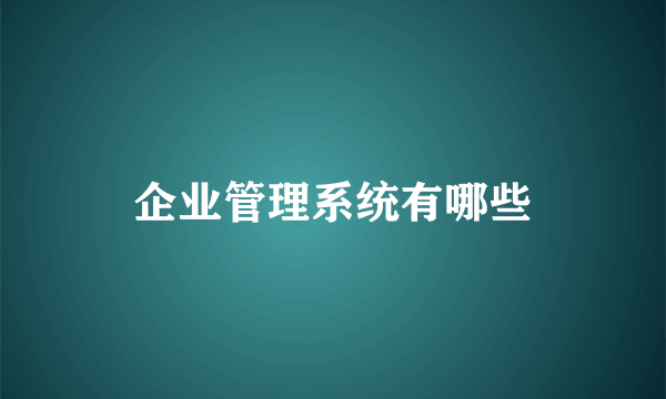 企业管理系统有哪些
