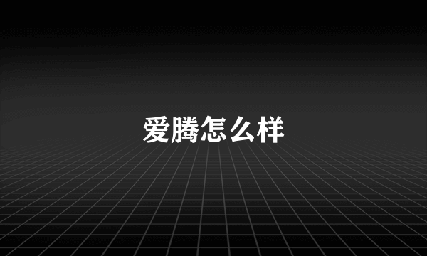 爱腾怎么样