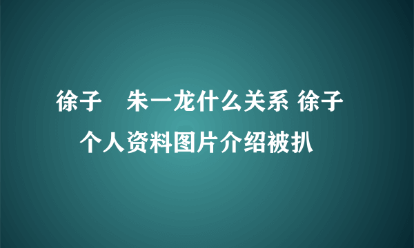 徐子瑄朱一龙什么关系 徐子瑄个人资料图片介绍被扒