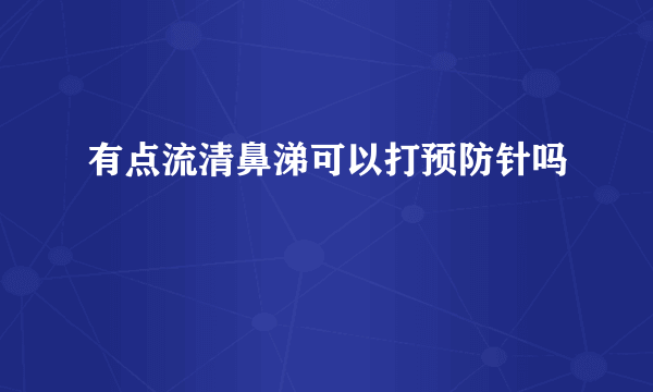有点流清鼻涕可以打预防针吗