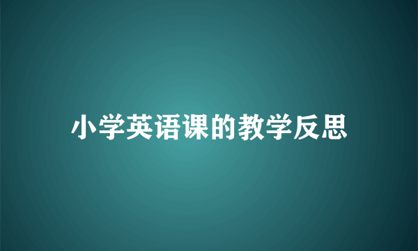 小学英语课的教学反思