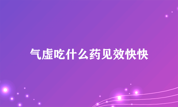 气虚吃什么药见效快快